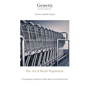 Negash, Yemane Ateshim The Art of Retail Negotiation: A Comparative Analysis of Sales Success in Eritrean Cities Negash, Yemane Ateshim The Art of Retail Negotiation: A Comparative Analysis of Sales Success in Eritrean Cities