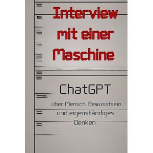Brynich, Isabella Interview mit einer Maschine: ChatGBT über Mensch, Bewusstsein und eigenständiges Denken. (Künstliche Intelligenz) Brynich, Isabella Interview mit einer Maschine: ChatGBT über Mensch, Bewusstsein und eigenständiges Denken. (Künstliche Intelligenz)