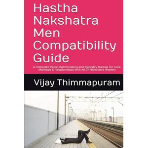 Thimmapuram, Vijay Hastha Nakshatra Men Compatibility Guide: A Complete Vedic Matchmaking and Synastry Manual for Love, Marriage & Relationships with All 27 Nakshatra Women (27 Nakshatra Men Compatibility Series) Thimmapuram, Vijay Hastha Nakshatra Men Compatibility Guide: A Complete Vedic Matchmaking and Synastry Manual for Love, Marriage & Relationships with All 27 Nakshatra Women (27 Nakshatra Men Compatibility Series)