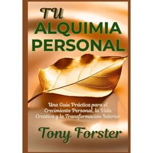 Forster, Tony TU ALQUIMIA PERSONAL: Una Guía Práctica para el Crecimiento Personal, la Vida Creativa y la Transformación Interior Forster, Tony TU ALQUIMIA PERSONAL: Una Guía Práctica para el Crecimiento Personal, la Vida Creativa y la Transformación Interior