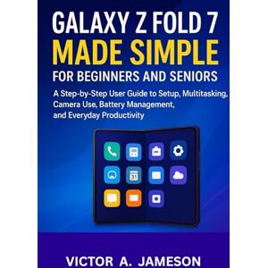 A. Jameson, Victor Galaxy Z Fold 7 Made Simple for Beginners and Seniors: A Step-by-Step User Guide to Setup, Multitasking, Camera Use, Battery Management, and Everyday Productivity A. Jameson, Victor Galaxy Z Fold 7 Made Simple for Beginners and Seniors: A Step-by-Step User Guide to Setup, Multitasking, Camera Use, Battery Management, and Everyday Productivity