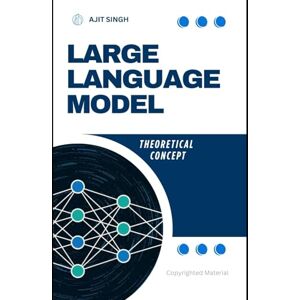 Singh, Ajit Large Language Model: Theoretical Concept Singh, Ajit Large Language Model: Theoretical Concept