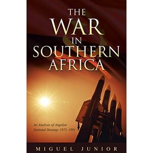 Junior, Miguel The War in Southern Africa: An Analysis of Angolan National Strategy 1975-1991 Junior, Miguel The War in Southern Africa: An Analysis of Angolan National Strategy 1975-1991