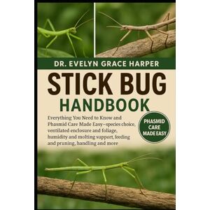 GRACE HARPER, DR. EVELYN STICK BUG HANDBOOK: Everything You Need to Know and Phasmid Care Made Easy — species choice, ventilated enclosure and foliage, humidity and molting support, feeding and pruning, handling and more GRACE HARPER, DR. EVELYN STICK BUG HANDBOOK: Everything You Need to Know and Phasmid Care Made Easy — species choice, ventilated enclosure and foliage, humidity and molting support, feeding and pruning, handling and more