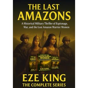 King, Eze The Last Amazons: A Historical Military Thriller of Espionage, War, and the Lost Amazon Warrior Women King, Eze The Last Amazons: A Historical Military Thriller of Espionage, War, and the Lost Amazon Warrior Women