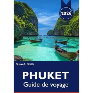 A. Smith, Susie PHUKET Guide de voyage 2026: Plage de Patong, vieille ville, îles Phi Phi, points de vue, temples, restaurants et conseils de vacances intelligents A. Smith, Susie PHUKET Guide de voyage 2026: Plage de Patong, vieille ville, îles Phi Phi, points de vue, temples, restaurants et conseils de vacances intelligents