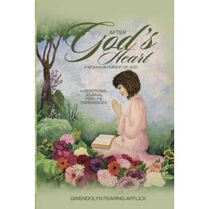 Fearing-Afflick, Mrs. Gwendolyn After God's Heart: A Woman in Pursuit of God: A Devotional Journal of Life Experiences Fearing-Afflick, Mrs. Gwendolyn After God's Heart: A Woman in Pursuit of God: A Devotional Journal of Life Experiences