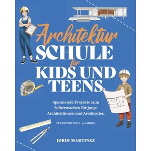 Martinez, Jordi Architekturschule für Kids und Teens: Spannende Projekte zum Selbermachen für junge Architektinnen und Architekten (Die Kids & Teens Schule) Martinez, Jordi Architekturschule für Kids und Teens: Spannende Projekte zum Selbermachen für junge Architektinnen und Architekten (Die Kids & Teens Schule)