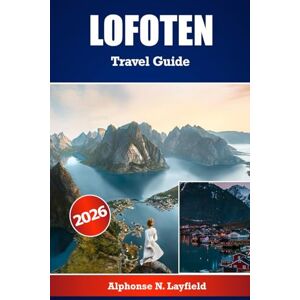 Layfield, Alphonse N. LOFOTEN Travel Guide 2026: The Ultimate Travel Companion for Exploring Lofoten — Detailed Itineraries, Local Insights, and Practical Tips for Every Season Layfield, Alphonse N. LOFOTEN Travel Guide 2026: The Ultimate Travel Companion for Exploring Lofoten — Detailed Itineraries, Local Insights, and Practical Tips for Every Season