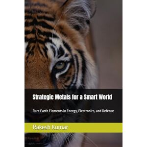 Kumar, Rakesh Strategic Metals for a Smart World: Rare Earth Elements in Energy, Electronics, and Defense Kumar, Rakesh Strategic Metals for a Smart World: Rare Earth Elements in Energy, Electronics, and Defense