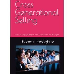 Donoghue, Thomas Cross Generational Selling: How To Engage Buyers (and Coworkers) of All Ages Donoghue, Thomas Cross Generational Selling: How To Engage Buyers (and Coworkers) of All Ages