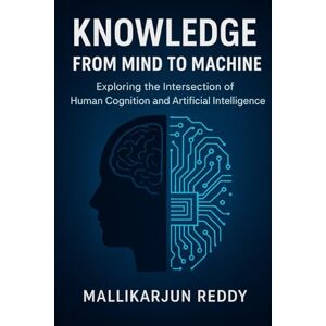 Reddy, Mallikarjun Knowledge: From Mind to Machine: Exploring the Intersection of Human Cognition and Artificial Intelligence Reddy, Mallikarjun Knowledge: From Mind to Machine: Exploring the Intersection of Human Cognition and Artificial Intelligence