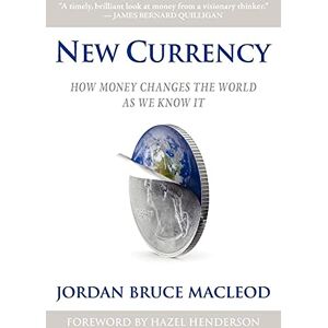 Jordan Bruce MacLeod New Currency: How Money Changes the World As We Know It Jordan Bruce MacLeod New Currency: How Money Changes the World As We Know It