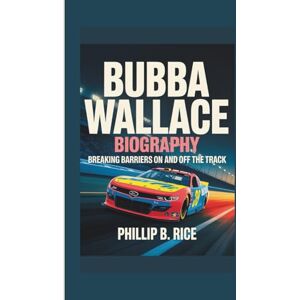 B. Rice, Phillip BUBBA WALLACE BIOGRAPHY: Breaking Barriers on and off the Track B. Rice, Phillip BUBBA WALLACE BIOGRAPHY: Breaking Barriers on and off the Track