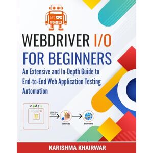 Khairwar, Karishma Webdriver I/O For Beginners: An Extensive and In-Depth Guide to End-to-End Web Application Testing Automation Khairwar, Karishma Webdriver I/O For Beginners: An Extensive and In-Depth Guide to End-to-End Web Application Testing Automation