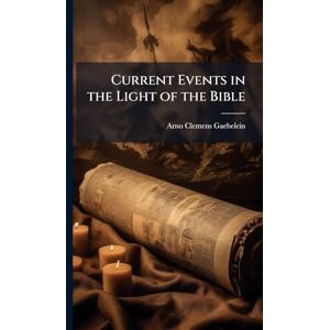 Gaebelein, Arno Clemens 1861-1945 Current Events in the Light of the Bible Gaebelein, Arno Clemens 1861-1945 Current Events in the Light of the Bible
