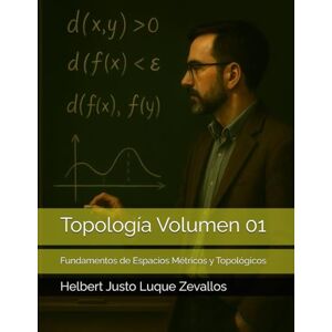Luque Zevallos, Helbert Justo Topología Volumen 01: Fundamentos de Espacios Métricos y Topológicos (Licenciatura de Matematicas) Luque Zevallos, Helbert Justo Topología Volumen 01: Fundamentos de Espacios Métricos y Topológicos (Licenciatura de Matematicas)