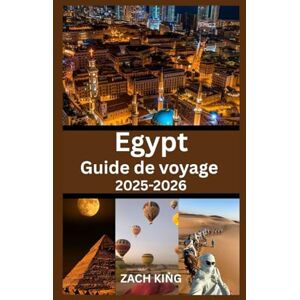 KING, ZACH Egypt Guide de voyage 2025-2026: Explorez Le Caire, Louxor, Assouan, le Nil, les stations balnéaires de la mer Rouge et les merveilles antiques avec ... du Monde : Voyages Authentiques) KING, ZACH Egypt Guide de voyage 2025-2026: Explorez Le Caire, Louxor, Assouan, le Nil, les stations balnéaires de la mer Rouge et les merveilles antiques avec ... du Monde : Voyages Authentiques)