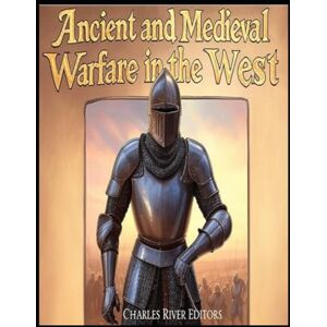 Charles River Editors Ancient and Medieval Warfare in the West: The History of Western Europe’s Changing Military Tactics in Antiquity and the Middle Ages Charles River Editors Ancient and Medieval Warfare in the West: The History of Western Europe’s Changing Military Tactics in Antiquity and the Middle Ages