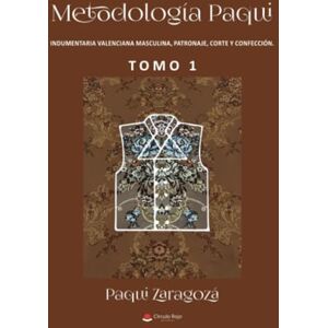 Zaragozá, Paqui Metodología Paqui. Indumentaria valenciana masculina, patronaje, corte y confección. TOMO 1 Zaragozá, Paqui Metodología Paqui. Indumentaria valenciana masculina, patronaje, corte y confección. TOMO 1