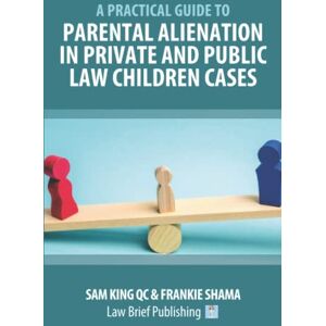 Kig QC, Sam A Practical Guide to Parental Alienation in Private and Public Law Children Cases Kig QC, Sam A Practical Guide to Parental Alienation in Private and Public Law Children Cases