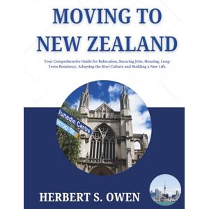 Owen, Herbert S. Moving to New Zealand: Your Comprehensive Guide for Relocation, Securing Jobs, Housing, Long-Term Residency, Adopting the Kiwi Culture and Building a New Life. (The Smooth Relocation Guides) Owen, Herbert S. Moving to New Zealand: Your Comprehensive Guide for Relocation, Securing Jobs, Housing, Long-Term Residency, Adopting the Kiwi Culture and Building a New Life. (The Smooth Relocation Guides)