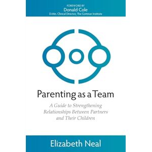 Neal, Elizabeth Parenting as a Team: A Guide to Strengthening Relationships Between Partners and Their Children Neal, Elizabeth Parenting as a Team: A Guide to Strengthening Relationships Between Partners and Their Children