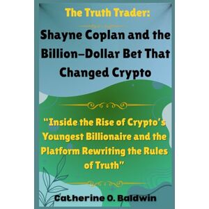 Baldwin, Catherine O. The Truth Trader: Shayne Coplan and the Billion-Dollar Bet That Changed Crypto: “Inside the Rise of Crypto’s Youngest Billionaire and the Platform Rewriting the Rules of Truth” Baldwin, Catherine O. The Truth Trader: Shayne Coplan and the Billion-Dollar Bet That Changed Crypto: “Inside the Rise of Crypto’s Youngest Billionaire and the Platform Rewriting the Rules of Truth”