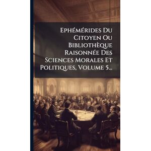 Anonymous EphÃ(c)mÃ(c)rides Du Citoyen Ou Bibliothèque RaisonnÃ(c)e Des Sciences Morales Et Politiques, Volume 5... Anonymous EphÃ(c)mÃ(c)rides Du Citoyen Ou Bibliothèque RaisonnÃ(c)e Des Sciences Morales Et Politiques, Volume 5...