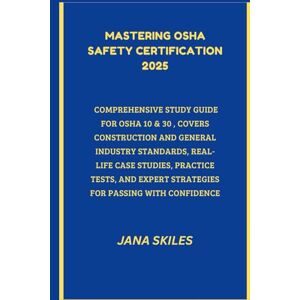 SKILES, JANA MASTERING OSHA SAFETY CERTIFICATION 2025: COMPREHENSIVE STUDY GUIDE FOR OSHA 10 & 30, COVERS CONSTRUCTION AND GENERAL INDUSTRY STANDARDS, REAL-LIFE ... EXPERT STRATEGIES FOR PASSING WITH CONFIDENCE SKILES, JANA MASTERING OSHA SAFETY CERTIFICATION 2025: COMPREHENSIVE STUDY GUIDE FOR OSHA 10 & 30, COVERS CONSTRUCTION AND GENERAL INDUSTRY STANDARDS, REAL-LIFE ... EXPERT STRATEGIES FOR PASSING WITH CONFIDENCE