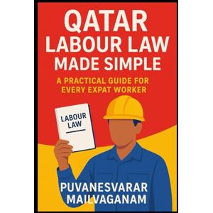 Mailvaganam, Puvanesvarar Qatar Labour Law Made Simple: A Practical Guide for Every Expat Worker Mailvaganam, Puvanesvarar Qatar Labour Law Made Simple: A Practical Guide for Every Expat Worker