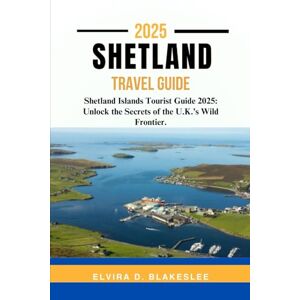 Blakeslee, Elvira D. SHETLAND TRAVEL GUIDE 2025.: Shetland Islands Tourist Guide 2025: Unlock the Secrets of the U.K.’s Wild Frontier. Blakeslee, Elvira D. SHETLAND TRAVEL GUIDE 2025.: Shetland Islands Tourist Guide 2025: Unlock the Secrets of the U.K.’s Wild Frontier.