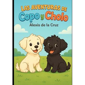 De la Cruz, Alexis Las Aventuras de Copo y Cholo: divertidas aventuras de dos hermanos cachorros. De la Cruz, Alexis Las Aventuras de Copo y Cholo: divertidas aventuras de dos hermanos cachorros.