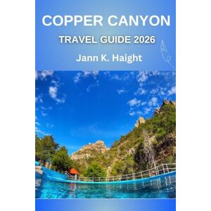 Haight, Jann K. COPPER CANYON TRAVEL GUIDE 2026: A Journey Into Mexico’s Grand Wilderness: Secrets, Stories & Stunning Horizons” Haight, Jann K. COPPER CANYON TRAVEL GUIDE 2026: A Journey Into Mexico’s Grand Wilderness: Secrets, Stories & Stunning Horizons”