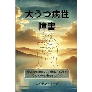 エイデン・ホープ 大うつ病性障害: うつ病を理解し、克服し、克服するための包括的なガイド エイデン・ホープ 大うつ病性障害: うつ病を理解し、克服し、克服するための包括的なガイド