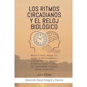 Ribes, Julio Los ritmos circadianos y el reloj biológico: Mejora tu sueño, energía, longevidad, tu salud metabólica y hormonal mientras previenes el deterioro ... y mucho más (Salud Integral y Ciencia.) Ribes, Julio Los ritmos circadianos y el reloj biológico: Mejora tu sueño, energía, longevidad, tu salud metabólica y hormonal mientras previenes el deterioro ... y mucho más (Salud Integral y Ciencia.)