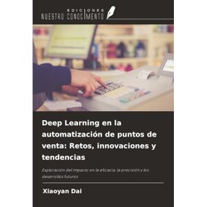 Dai, Xiaoyan Deep Learning en la automatización de puntos de venta: Retos, innovaciones y tendencias: Exploración del impacto en la eficacia, la precisión y los desarrollos futuros Dai, Xiaoyan Deep Learning en la automatización de puntos de venta: Retos, innovaciones y tendencias: Exploración del impacto en la eficacia, la precisión y los desarrollos futuros