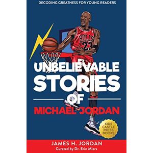 Jordan, James H Unbelievable Stories of Michael Jordan: Decoding Greatness For Young Readers (Awesome Biography Books for Kids Children Ages 9-12) (Unbelievable Stories of: Biography Series for New & Young Readers) Jordan, James H Unbelievable Stories of Michael Jordan: Decoding Greatness For Young Readers (Awesome Biography Books for Kids Children Ages 9-12) (Unbelievable Stories of: Biography Series for New & Young Readers)