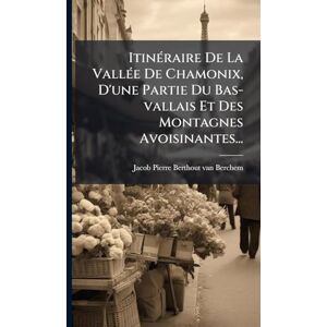 ItinÃ(c)raire De La VallÃ(c)e De Chamonix, D'une Partie Du Bas-vallais Et Des Montagnes Avoisinantes... ItinÃ(c)raire De La VallÃ(c)e De Chamonix, D'une Partie Du Bas-vallais Et Des Montagnes Avoisinantes...