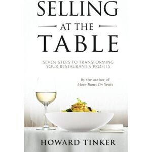 Tinker, Howard Selling at the Table: Seven Steps to Transforming Your Restaurant's Profits and Your Life! Tinker, Howard Selling at the Table: Seven Steps to Transforming Your Restaurant's Profits and Your Life!
