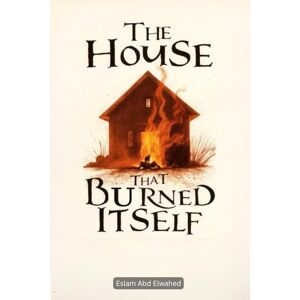 Abd Elwahed, Eslam The House That Burned Itself: 100 True Horror Stories of Cursed Houses (Horror & Supernatural) Abd Elwahed, Eslam The House That Burned Itself: 100 True Horror Stories of Cursed Houses (Horror & Supernatural)