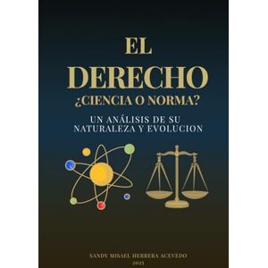Herrera Acevedo, Sandy Misael EL DERECHO: ¿CIENCIA O NORMA?: Un análisis de su Naturaleza y Evolución Herrera Acevedo, Sandy Misael EL DERECHO: ¿CIENCIA O NORMA?: Un análisis de su Naturaleza y Evolución