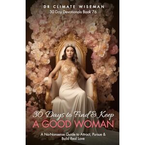 Wiseman, Dr Climate 30 Days to Find and Keep a Good Woman: A No-Nonsense Guide to Attract, Pursue & Build Real Love (30 Day Devotionals) Wiseman, Dr Climate 30 Days to Find and Keep a Good Woman: A No-Nonsense Guide to Attract, Pursue & Build Real Love (30 Day Devotionals)