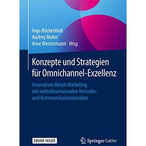 Konzepte und Strategien für Omnichannel-Exzellenz: Innovatives Retail-Marketing mit mehrdimensionalen Vertriebs- und Kommunikationskanälen Konzepte und Strategien für Omnichannel-Exzellenz: Innovatives Retail-Marketing mit mehrdimensionalen Vertriebs- und Kommunikationskanälen