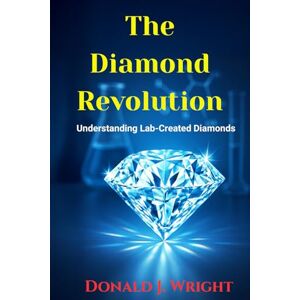 WRIGHT, DONALD J. The Diamond Revolution: Understanding Lab-Created Diamonds WRIGHT, DONALD J. The Diamond Revolution: Understanding Lab-Created Diamonds
