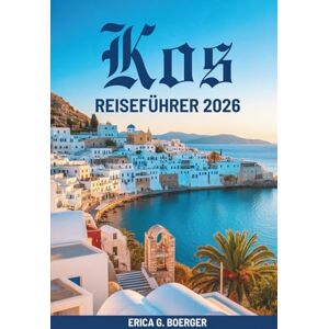Boerger, Erica G. Kos REISEFÜHRER 2026: Lokale Routen, Strände und kulinarische Genüsse in Griechenland Boerger, Erica G. Kos REISEFÜHRER 2026: Lokale Routen, Strände und kulinarische Genüsse in Griechenland