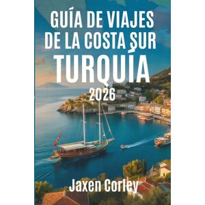 Corley, Jaxen GUÍA DE VIAJES DE LA COSTA SUR TURQUÍA 2026: Descubra las soleadas costas y los tesoros ocultos de Turquía Corley, Jaxen GUÍA DE VIAJES DE LA COSTA SUR TURQUÍA 2026: Descubra las soleadas costas y los tesoros ocultos de Turquía