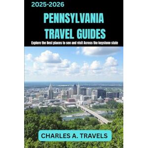 TRAVELS, CHARLES A. PENNSYLVANIA TRAVEL GUIDES: Explore the best places to see and visit Across the keystone state (united states travel guides) TRAVELS, CHARLES A. PENNSYLVANIA TRAVEL GUIDES: Explore the best places to see and visit Across the keystone state (united states travel guides)