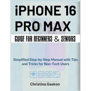 Gaskon, Christina iPhone 16 Pro Max Guide For Beginners & Seniors: Simplified Step-by-Step Manual with Tips and Tricks for Non-Tech Users (Simplified Tech Guides For Seniors) Gaskon, Christina iPhone 16 Pro Max Guide For Beginners & Seniors: Simplified Step-by-Step Manual with Tips and Tricks for Non-Tech Users (Simplified Tech Guides For Seniors)