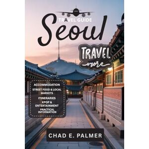 PALMER, CHAD E. SEOUL TRAVEL GUIDE 2025: AN IMMERSIVE TRAVELER’S GUIDE TO SEOUL’S HISTORY, FOOD, AND MODERN LIFE PALMER, CHAD E. SEOUL TRAVEL GUIDE 2025: AN IMMERSIVE TRAVELER’S GUIDE TO SEOUL’S HISTORY, FOOD, AND MODERN LIFE